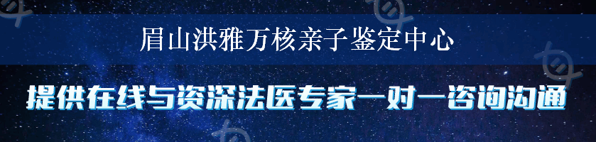 眉山洪雅万核亲子鉴定中心